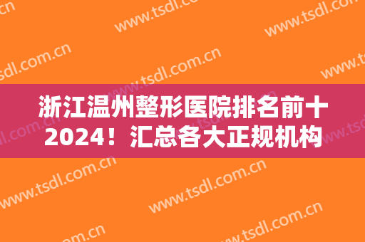浙江温州整形医院排名前十2024！汇总各大正规机构！瞧瞧实力高低如何？