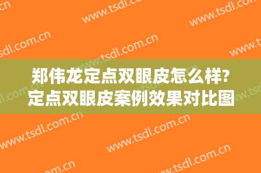 郑伟龙定点双眼皮怎么样?定点双眼皮案例效果对比图_晋江市医院(做定点双眼皮过程)