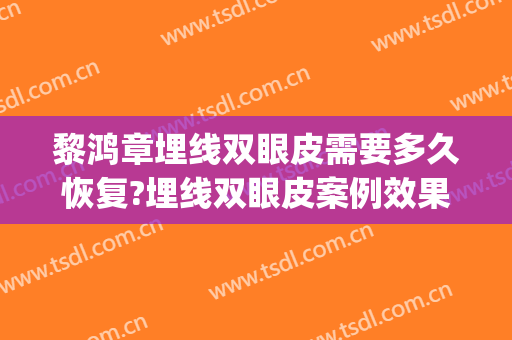 黎鸿章埋线双眼皮需要多久恢复?埋线双眼皮案例效果对比图_内江市第一人民医院
