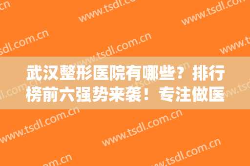 武汉整形医院有哪些？排行榜前六强势来袭！专注做医美多年|价格不贵