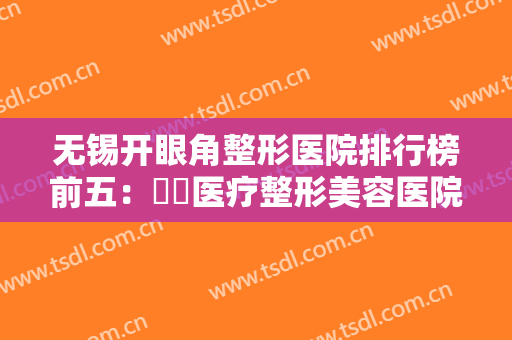 无锡开眼角整形医院排行榜前五：渼璟医疗整形美容医院仅排第五，其他医院都是哪些？