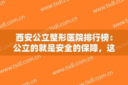 西安公立整形医院排行榜：公立的就是安全的保障，这些医院为您保驾护航！