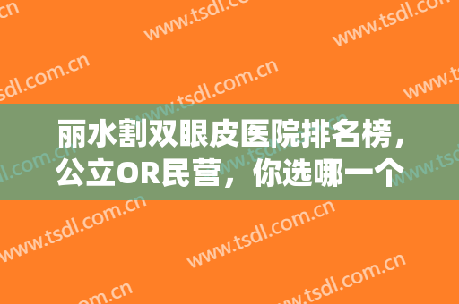 丽水割双眼皮医院排名榜，公立OR民营，你选哪一个？(丽水排名第一的整形医院)