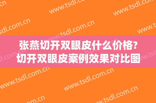 张燕切开双眼皮什么价格?切开双眼皮案例效果对比图_中国人民解放军总医院第七医学中心