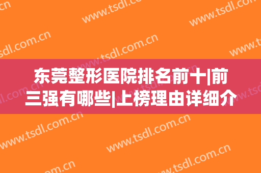 东莞整形医院排名前十|前三强有哪些|上榜理由详细介绍！(东莞整形医院排名前十名的有哪些)