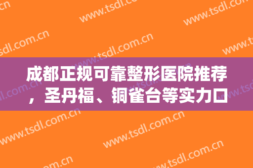 成都正规可靠整形医院推荐，圣丹福、铜雀台等实力口碑都不错！(成都市圣丹福整形医院怎么样?)