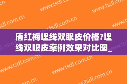 唐红梅埋线双眼皮价格?埋线双眼皮案例效果对比图_苏州大学附属第二医院