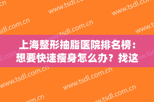 上海整形抽脂医院排名榜：想要快速瘦身怎么办？找这些医院就对了！(上海哪家医院抽脂减肥好)