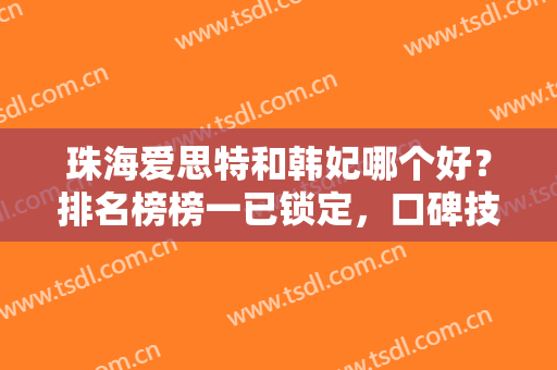 珠海爱思特和韩妃哪个好？排名榜榜一已锁定，口碑技术各有优势