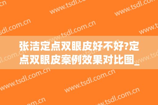 张洁定点双眼皮好不好?定点双眼皮案例效果对比图_武汉市第三医院(双眼皮 定点)