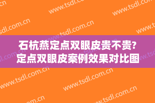 石杭燕定点双眼皮贵不贵?定点双眼皮案例效果对比图_浙江省人民医院