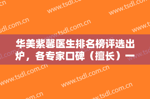 华美紫馨医生排名榜评选出炉，各专家口碑（擅长）一站式查询开启