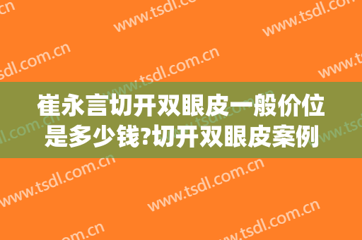 崔永言切开双眼皮一般价位是多少钱?切开双眼皮案例效果对比图_北京大学深圳医院
