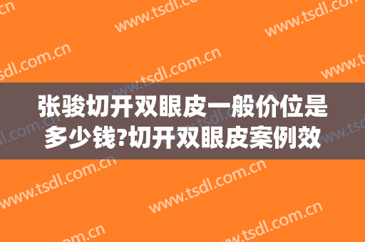 张骏切开双眼皮一般价位是多少钱?切开双眼皮案例效果对比图_江苏省中医院