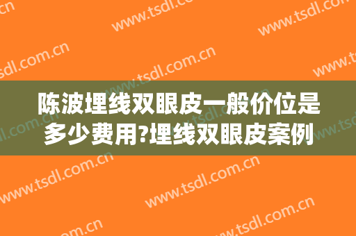陈波埋线双眼皮一般价位是多少费用?埋线双眼皮案例效果对比图_中日友好医院