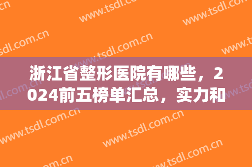 浙江省整形医院有哪些，2024前五榜单汇总，实力和人气你选哪个？(浙江整形三甲医院排行)