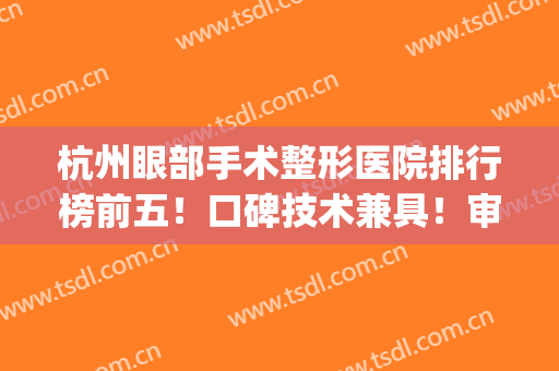 杭州眼部手术整形医院排行榜前五！口碑技术兼具！审美在线价格便宜(杭州整形医院眼综合)