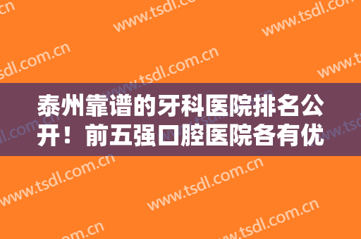 泰州靠谱的牙科医院排名公开！前五强口腔医院各有优势！价格收费便宜