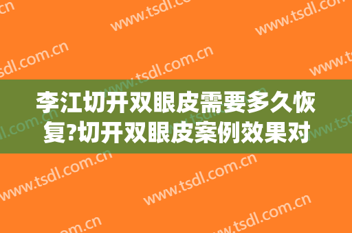 李江切开双眼皮需要多久恢复?切开双眼皮案例效果对比图_好大夫工作室