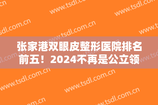 张家港双眼皮整形医院排名前五！2024不再是公立领衔~私立唯恩登榜首