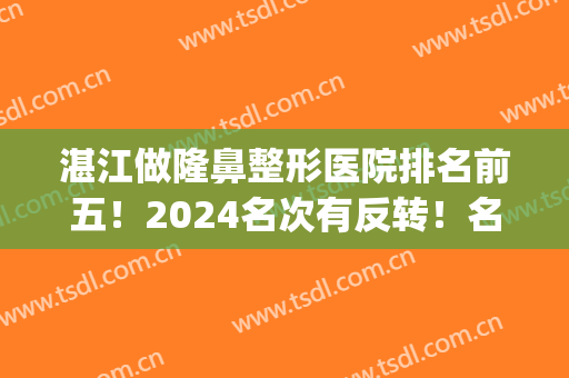 湛江做隆鼻整形医院排名前五！2024名次有反转！名媛、澳泰竟获榜首(湛江澳泰整形医院正规吗)