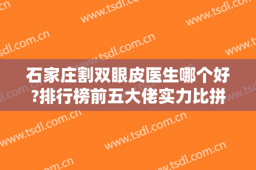 石家庄割双眼皮医生哪个好?排行榜前五大佬实力比拼！王兴奎案例查看