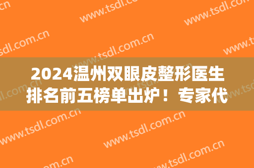 2024温州双眼皮整形医生排名前五榜单出炉！专家代表top5实力盘点！价格可查看