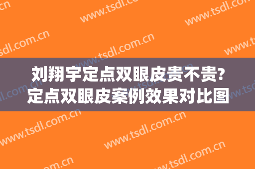 刘翔宇定点双眼皮贵不贵?定点双眼皮案例效果对比图_西安交通大学第一附属医院