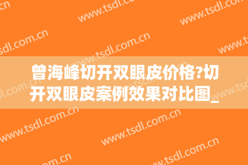 曾海峰切开双眼皮价格?切开双眼皮案例效果对比图_浙江省中医院