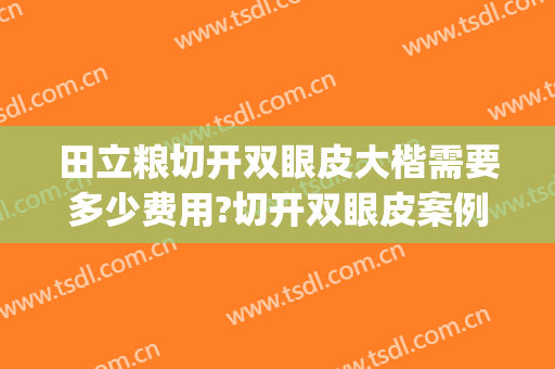 田立粮切开双眼皮大楷需要多少费用?切开双眼皮案例效果对比图_大庆市人民医院