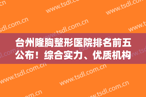 台州隆胸整形医院排名前五公布！综合实力、优质机构等多方面比拼！(台州三甲整形医院)