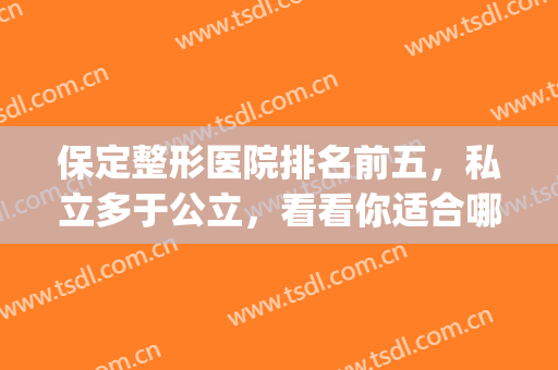 保定整形医院排名前五，私立多于公立，看看你适合哪个？(保定那家整形医院好)