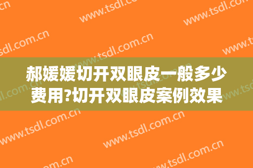 郝媛媛切开双眼皮一般多少费用?切开双眼皮案例效果对比图_郑州大学第五附属医院