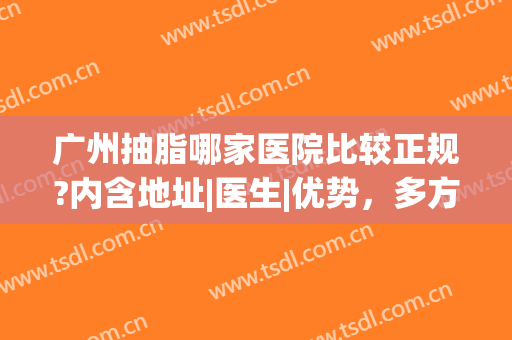 广州抽脂哪家医院比较正规?内含地址|医生|优势，多方面分析点击速览~