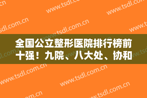全国公立整形医院排行榜前十强！九院、八大处、协和哪个不是公认的权威