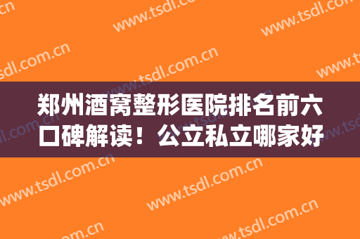 郑州酒窝整形医院排名前六口碑解读！公立私立哪家好|各家优劣势解析
