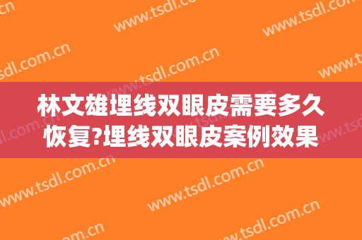 林文雄埋线双眼皮需要多久恢复?埋线双眼皮案例效果对比图_泉州市妇幼保健院