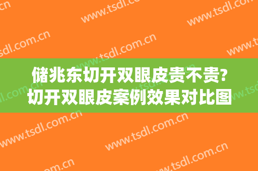 储兆东切开双眼皮贵不贵?切开双眼皮案例效果对比图_南京医科大学附属常州第二人民医院