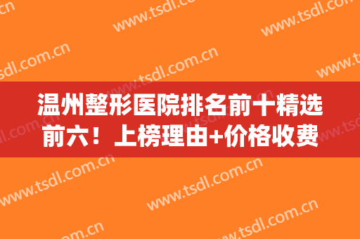 温州整形医院排名前十精选前六！上榜理由+价格收费明细发布！(温州有几家整形医院)