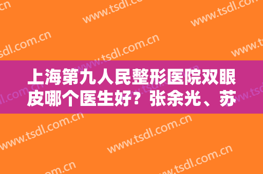 上海第九人民整形医院双眼皮哪个医生好？张余光、苏薇洁排名前六盘点