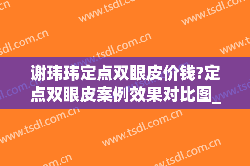 谢玮玮定点双眼皮价钱?定点双眼皮案例效果对比图_宁波市眼科医院(双眼皮 定点)