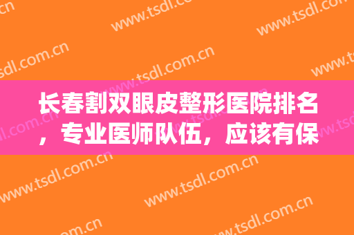 长春割双眼皮整形医院排名，专业医师队伍，应该有保障！(长春割双眼皮哪家医院比较好)
