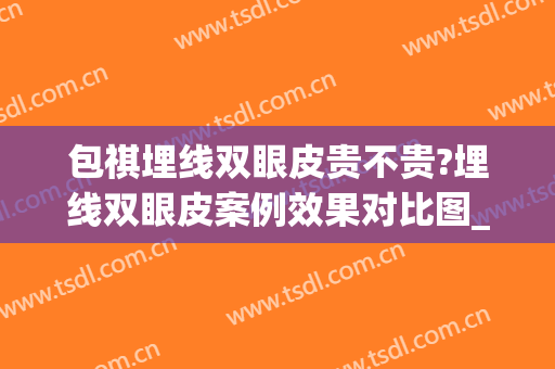 包祺埋线双眼皮贵不贵?埋线双眼皮案例效果对比图_浙江大学医学院附属第二医院