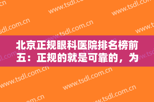 北京正规眼科医院排名榜前五：正规的就是可靠的，为您的健康没问题保驾护航！