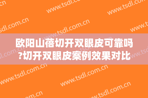 欧阳山蓓切开双眼皮可靠吗?切开双眼皮案例效果对比图_武汉市第三医院