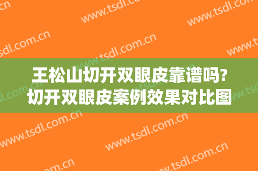 王松山切开双眼皮靠谱吗?切开双眼皮案例效果对比图_武汉大学人民医院