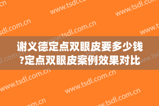 谢义德定点双眼皮要多少钱?定点双眼皮案例效果对比图_福建医科大学附属协和医院