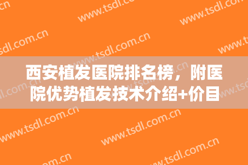 西安植发医院排名榜，附医院优势植发技术介绍+价目表(西安植发三甲医院)