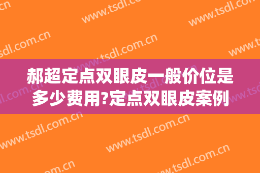 郝超定点双眼皮一般价位是多少费用?定点双眼皮案例效果对比图_南京市第一医院