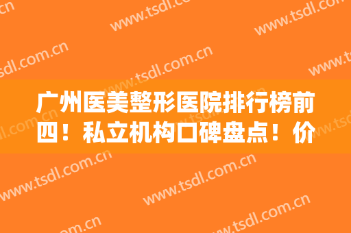 广州医美整形医院排行榜前四！私立机构口碑盘点！价格清单出炉(广州出名的医美整形医院)